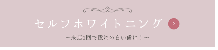 【セルフホワイトニング～来店1回で憧れの白い歯に！～】